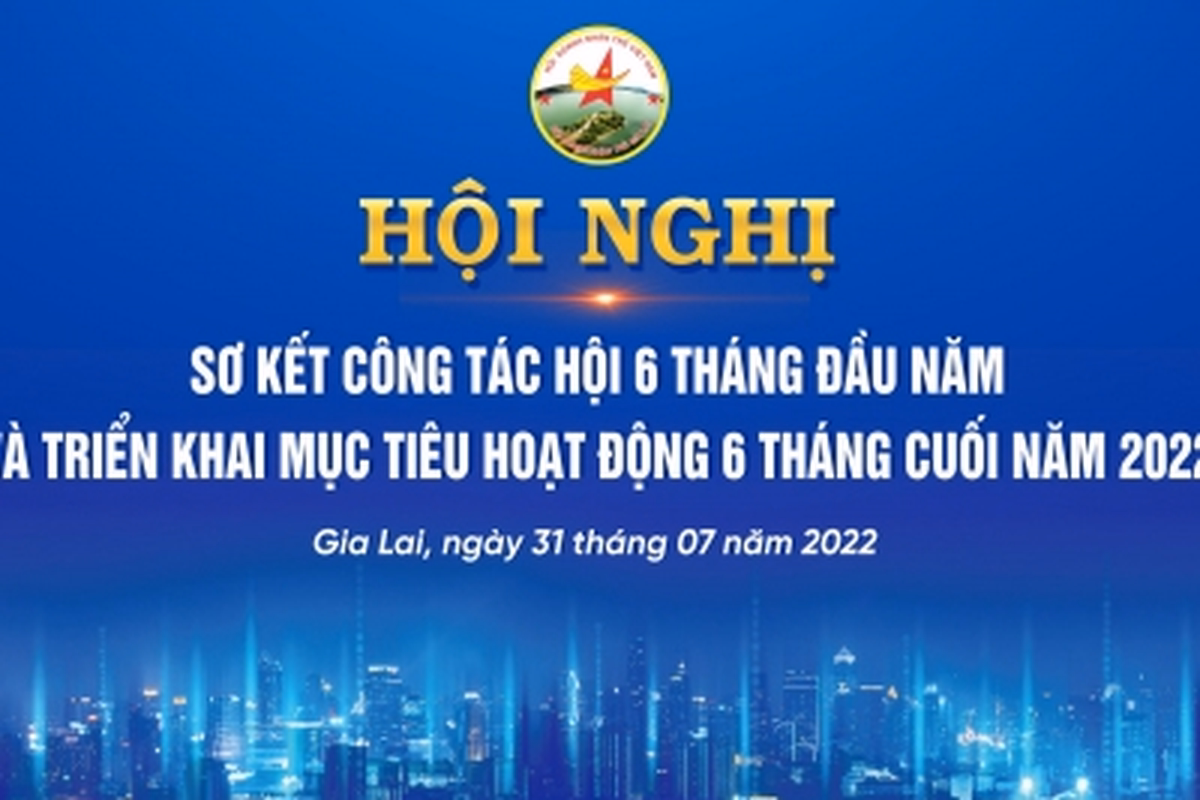 HỘI NGHỊ SƠ KẾT CÔNG TÁC HỘI 6 THÁNG ĐẦU NĂM & TRIỂN KHAI MỤC TIÊU HOẠT ĐỘNG 6 THÁNG CUỐI NĂM 2022